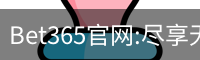 Bet365官网:尽享无与伦比的在线博彩体验-Bet365中国